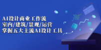 AI设计商业·工作流，室内·建筑·景观·运营，掌握五大主流AI设计工具