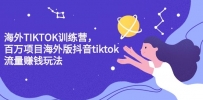 海外TIKTOK训练营，百万项目海外版抖音tiktok流量赚钱玩法