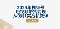 2024年视频号短视频带货变现从0到1实战私教课（31节视频课）