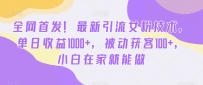 首发哦！新版引流女粉技术，单日收益破1000+，被动获客100+，新三年在家就能做