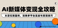 AI新媒体变现全攻略：从定位到盈利，玩转多平台实战与变现技巧