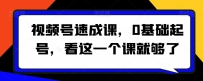 视频号速成课，​0基础起号，看这一个课就够了