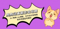狗狗动画制作全攻略：Pr+剪映+Ae课程，多平台分发策略助你快速起号赚钱