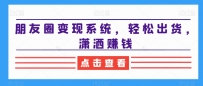 2024朋友圈变现系统，教你轻松出货，潇洒赚钱