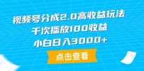 新版视频号分成2.0高收益做法，千次播放100收益，小白日入3000+