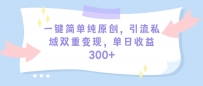 一键简单纯原创，引流私域多重变现，平均日收益300+（教程+素材）