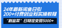 24年最新闲鱼日引200+付费创业粉，割韭菜每天5000+收益实操教程！
