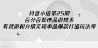 抖音小店课程25期：100%不出无货源违规分销技术，有货源和分销实现单品爆款打造玩法