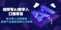 视频号数字人AI口播带货，解决素人出镜难题，高效产出爆款视频引流变现