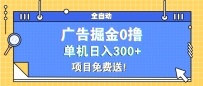 广告掘金0撸项目免费送，单机日入300+