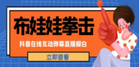 抖音布娃娃拳击直播项目，抖音报白，实时互动直播【详细教程】