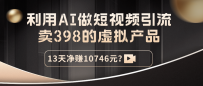 利用AI做短视频引流，卖398的虚拟产品，13天净赚10746元？