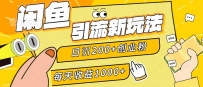 闲鱼引流新玩法，日引200+创业粉，每天稳定1000+收益（适合居家创业）