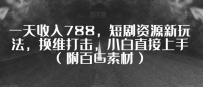 一天收入788，短剧资源新玩法，换维打击，小白直接上手（附百G素材）【揭秘】