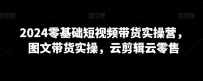 2024年0基础短视频带货实操营，图文带货实操，云剪辑云零售