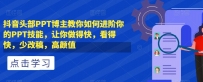 抖音头部PPT博主教你如何进阶你的PPT技能，让你做得快，看得快，少改稿，高颜值