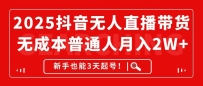 2025抖音无人直播带货，无成本月入2W+，新手也能3天起号！