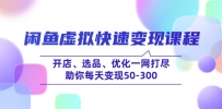 闲鱼虚拟快速变现课程，开店、选品、优化一网打尽，助你每天变现50-300