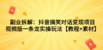 副业拆解：抖音搞笑对话变现项目，视频版一条龙实操玩法【教程+素材】