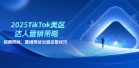 2025TikTok美区达人营销策略，视频带货，直播带货，出海运营技巧