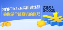 海外TikTok高阶训练营：教你做个能赚钱的账号，实操月入34000元