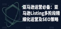 亚马逊2023运营实操：亚马逊Listing多阶段/精细化运营及SEO策略