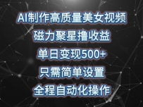 AI制作高质量美女视频，磁力聚星撸收益，单日变现500+，只需简单设置，全程自动化操作