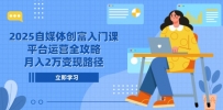 2025自媒体创富入门课，平台运营全攻略，月入2万变现路径