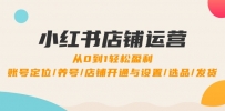 小红书店铺运营：0到1轻松盈利，账号定位/养号/店铺开通与设置/选品/发货