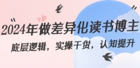 2024年做差异化-读书博主：底层逻辑，实操干货，认知提升（29节）