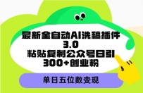 最新全自动AI洗稿插件3.0，粘贴复制公众号日引300+创业粉，单日五位数变现