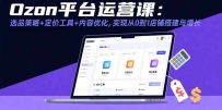 Ozon平台运营课：选品策略+定价工具+内容优化，实现从0到1店铺搭建与增长