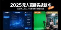 2025无人直播实战技术-8月，涵盖半无人/纯无人/AI实景/绿幕录播等主流玩法