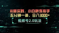 视频号2.0玩法 AI新实践，小白秒变高手五分钟一条，日入3000+
