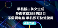 手机版ai美女生成-外面收费288的项目，不需要电脑，手机即可快速使用