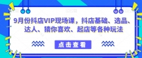 抖音小店增长秘籍！9月份抖店VIP现场课，教你玩转小店基础、选品、达人等各种玩法