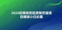 2024自媒体底层逻辑录播课，自媒体小白必看