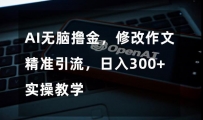 AI无脑撸金，修改作文精准引流，日入300+，实操教学【揭秘】
