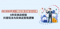 2025年引爆同城流量实战课，6年实体店经验，抖音玩法与实体店变现逻辑