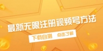 最新无限注册视频号方法，下载自测【揭秘】