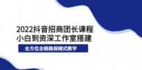 2022抖音招商团长课程，从小白到资深工作室搭建，全方位全链路保姆式教学