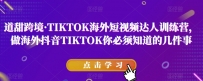 道甜跨境·TIKTOK海外短视频达人训练营，做海外抖音TIKTOK你必须知道的几件事