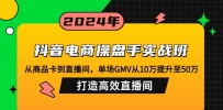 抖音电商操盘手实战班：从商品卡到直播间，单场GMV从10万提升至50万