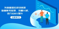 抖音直播实战训练营：涵盖账号管理、流量分析, 助力GMV提升