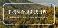 手机综合摄影技能课：学习手机拍摄技巧，用手机拍摄有品质短视频-126节