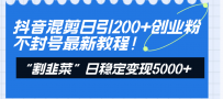 抖音混剪日引200+创业粉不封号最新教程！“割韭菜”日稳定变现5000+！