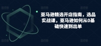 跨境亚马逊精选开店指南，选品实战课，从零基础到盈利专家的实操攻略