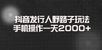 抖音发行人野路子玩法，手机操作一天2000+