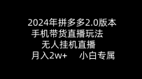 2024年拼多多2.0版本，手机带货直播玩法，无人挂机直播， 月入2w+， 小白专属》的新玩法