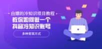 白嫖的冷知识项目教程，教你如何做一个抖音冷知识账号，多种变现方式